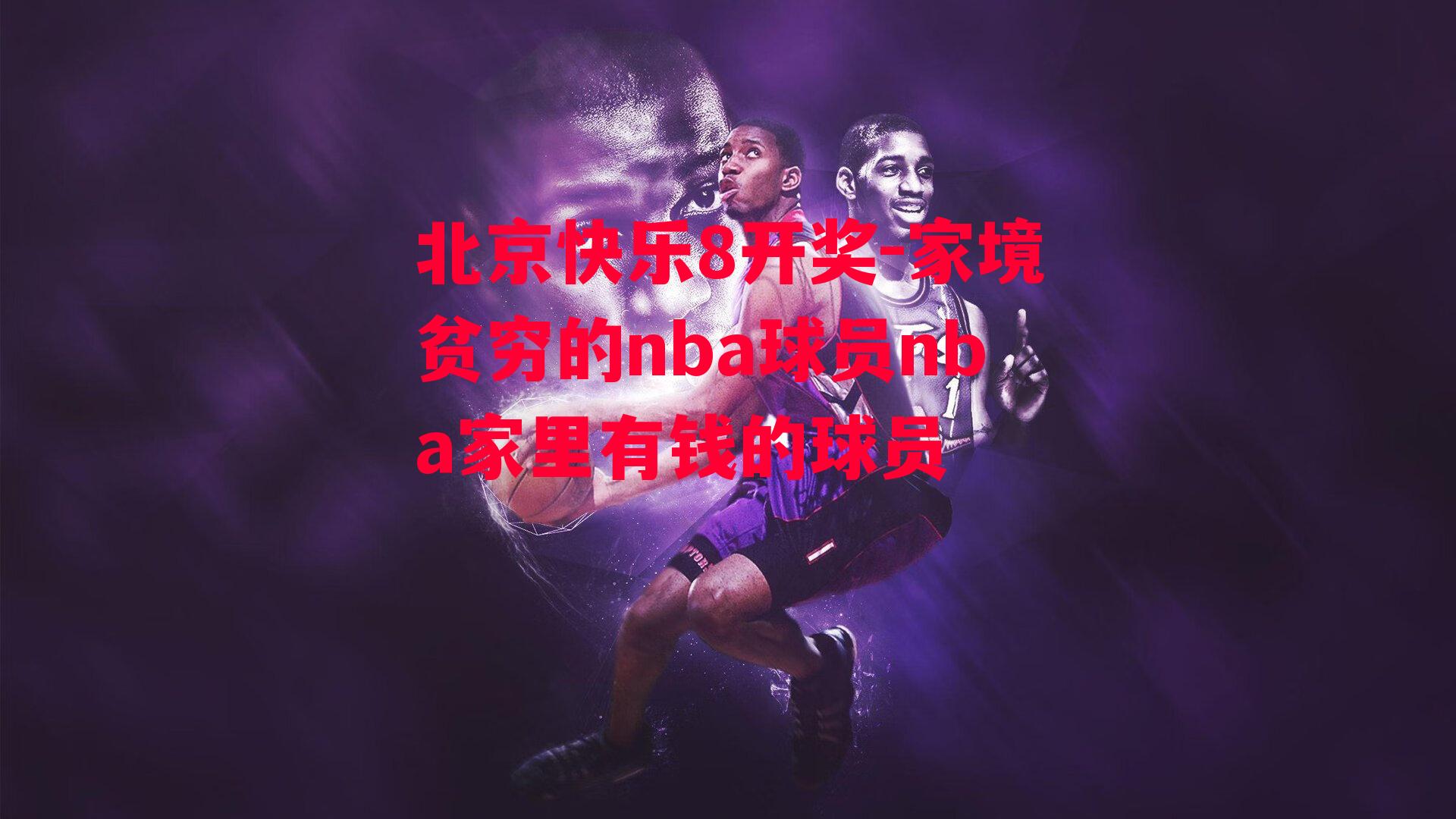 家境贫穷的nba球员nba家里有钱的球员